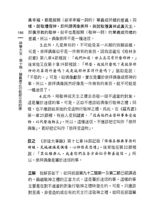 真幸福，都是按照(欲求幸福一詞的)單義或同樣的意義;同

      樣，說敬禮假神，即所謂偶像崇拜，與說敬禮真神或真天主，
186   即真宗教的敬神，似乎也是按照(敬神一詞)的單義或同樣的

      意義。所以，偶像崇拜不是一種迷信。

車          3 此外，凡是無有的，不可能是某一共類的別類或種。
至     可是，崇拜偶像似乎是一件無有的東西。因為宗徒在《格林多
車     前書》第八章 4 節裡說:   r 我們知道:世上並沒有什麼邪神。」

士     後來他又在第十章的節裡說:     r 那麼，我說什麼呢?是說祭邪
      神的肉弄得什麼嗎?或是說邪神弄得什麼嗎? J 猶如是說:

單     「不是的。」可是，給偶像獻祭，實在是屬於崇拜偶像或邪神的
空     事。所以，崇拜偶像既然好像是一件無有的東西，就不可能是
是     一種迷信了。
專          4 此外，用敬神或天主乏禮去恭敬一個不適當的對象，
或     這是屬於迷信的事。可是，正如不應該給偶像行敬神之禮;同
附
德     樣，也不應該給其他的受造物行敬神之禮。為此，在《羅馬書》

      第一章 25 節裡'、有些人受到譴責，   r 因為他們去崇拜事奉受造
      物，以代替造物主」。所以，這種迷信，不應該把它叫作「崇拜

      偶像 J '更好把它叫作「崇拜受造物」。


      反之   《宗徒大事錄》第十七章 16 節記敘「侏祿在雅典等待的
      時候，見城裡滿是偶像，心神很是悲憤」。後來他在第 22 節裡

      說:   r 眾位雅典人，我看你們在各方面似乎都甚迷信。」所

      以，崇拜偶像是屬於迷信的事。



      正解   我解答如下:如同前面第九十二題第一及第二節已經講過

      的，偷越敬神之禮的正當方式，這是屬於迷信的事。這樣的事

      主要是在對不適當的對象行敬神之禮時發生的。可是，只應該

      對至高、非受造的或自有的天主行這敬神之禮，如同在前面第
 