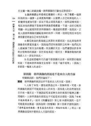 天主獨一無二的統治權。崇拜偶像的行動也反對信仰。

          3. 既然懲罰必然是相反意願的;所以，為了懲罰一個罪
叫   所用的另一個罪，必須更為明顯，以使罪人自己和其他的人，
一
神   都覺得他更加可惡，卻並不是必須更為重大。按照這樣來說，

學   相反本性的罪就不是像崇拜偶像那樣嚴重。不過，由於它較為

大   明顯，所以被視作對崇拜偶像的一種適當的懲罰。就是說，正
全   如人因崇拜偶像而擾亂敬神的秩序;同樣，他因犯相反本性的
第
十   罪而蒙受背逆自己本性的恥辱。

冊         4. 摩尼教徒的異端就以其罪的本類來說，也比其他崇拜
﹒   偶像者的罪更為重大。因為他們信有兩個對立的神，他們比別
論   人更滅損了對天主的敬禮;而且關於天主，他們還想出許多神
義
德   奇古怪無用的偽說。至於其他承認一個天主、單獨恭敬祂的異

之   端派人士，卻並非如此。

功         5. 在這個恩寵時代仍遵守那個舊約法律，按照罪的種類
能   來說，不是與崇拜偶像完全相等，而是「幾乎相等 J      :因為二
部   者都是一種害人的迷信。
分
或
附        第四節   崇拜偶像的原因是不是來自人的方面
德        有關第四節，我們討論如下:

    質疑    崇拜偶像的原因似乎不是來自人的方面。因為:
          1 .人除了本性、德性或罪過之外，別無所有。可是，崇
    拜偶像的原因不可能是來自人的本性，因為是人的自然理性計
    示只有一個天主，不應該給死者或無生命的東西行敬神之禮。

    同樣的，人崇拜偶像的原因也不可能是來自德性，因為「好樹

    不能結壞呆子 J '如同《瑪竇褔音》第七章 18 節所說的。也不

    可能是來自罪過，因為按照《智慧篇》第十四章 27 節所說的:

    「崇拜虛無的偶像，實是萬惡的原因，開始和結局。」所以，崇

    拜偶像並沒有什麼來自人方面的原因。
 
