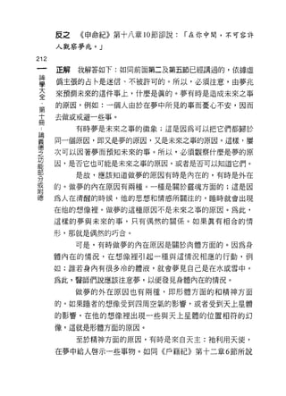 皮之   《申命紀》第十八章 10 節卻說:   「在你中間，不可容許

        人觀察夢兆。」
m
    一   正解   我解答如下:如同前面第二及第五節已經講過的，依據虛
    神
    學   偽主張的占←是迷信、不被許可的。所以，必須注意，由夢兆

    大   來預測未來的這件事上，什麼是真的。夢有時是造成未來之事

    全   的原因，例如:一個人由於在夢中所見的事而憂心不安，因而
    ﹒   去做或戒避一些事。
    第        有時夢是未來之事的徵象;這是因為可以把它們都歸於
    十   同一個原因，即又是夢的原因，又是未來之事的原因。這樣，屢
    冊
        次可以因著夢而預知未來的事。所以，必須觀察什麼是夢的原
    論
    義   因，是否它也可能是未來之事的原因，或者是否可以知道它們。

    德        是故，應該知道做夢的原因有時是內在的，有時是外在

    之   的。做夢的內在原因有兩種。一種是關於靈魂方面的;這是因

    功   為人在清醒的時候，他的思想和情感所關注的，睡時就會出現
    能   在他的想像裡。做夢的這種原因不是未來之事的原因。為此，
    部   這樣的夢與未來的事，只有偶然的關係。如果真有相合的情
    分
    或   形，那就是偶然的巧合。


    附        可是，有時做夢的內在原因是關於肉體方面的。因為身

    德   體內在的情況，在想像裡引起一種與這情況相應的行動，例

        如:誰若身內有很多冷的體液，就會夢見自己是在水或雪中。

        為此，醫師們說應該注意夢，以便發見身體內在的情況。

             做夢的外在原因也有兩種， ~p 形體方面的和精神方面

        的。如果睡者的想像受到四周空氣的影響，或者受到天上星體

        的影響，在他的想像裡出現一些與天上星體的位置相符的幻
        像，這就是形體方面的原因。

             至於精神方面的原因，有時是來自天主:祂利用天使，

        在夢中給人啟示一些事物。如同《戶籍紀》第十二章 6 節所說
 