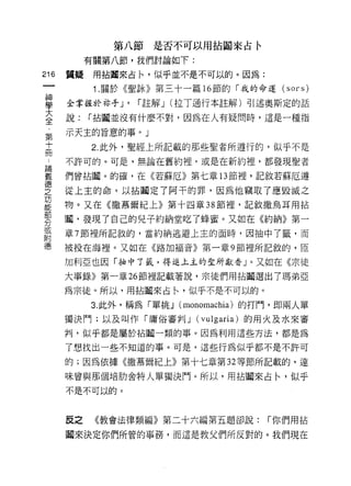 第八節是否不可以用拈闢來占令

             有關第八節，我們討論如下:
m       質疑    用拈|詞來占←，似乎並不是不可以的。因為:
    一         1 .關於《聖詠》第三十一篇   16 節的「我的命運 (sors)
    神
    學   全掌握於 1水手 J'   í 註解 J (拉丁通行本註解)引述奧斯定的話

    大   說:   í 拈|輯並沒有什麼不對，因為在人有疑問時，這是一種指

    全   示天主的旨意的事。」
    第        2. 此外，聖經上所記載的那些聖者所遵行的，似乎不是
    十
    冊   不許可的。可是，無論在舊約裡，或是在新約裡，都發現聖者

    ﹒   們曾拈|詞。的確，在《若蘇厄》第七章 13 節裡，記敘若蘇厄遵

    論   從上主的命，以拈|誼定了阿干的罪，因為他竊取了應毀滅之
    義   物。又在《撒慕爾紀上》第十四章 38 節裡，記敘撒烏耳用拈
    德   |蜀，發現了自己的兒子約納堂吃了蜂蜜。又如在《約納》第一
    之
    功   章 7 節裡所記敘的，當約納逃避上主的面時，因抽中了籤，而

    能   被投在海裡。又如在《路加福音》第一章 9 節裡所記敘的，回

    部   加利亞也因「抽中了籤，得進主主的生所獻香」。又如在《宗徒
    分   大事錄》第一章 26 節裡記載著說，宗徒們用拈闢選出了瑪弟亞
    或   為宗徒。所以，用拈 l詞來占←'似乎不是不可以的。
    附
             3. 此外，稱為「單挑 J (monomachia) 的打門，即兩人單
    德
        獨決鬥;以及叫作「庸俗審判 J (vu1garia) 的用火及水來審
        判，似乎都是屬於拈|詞一類的事。因為利用這些方法，都是為

        了想找出一些不知道的事。可是，這些行為似乎都不是不許可

        的;因為依據《撒慕爾紀上》第十七章第 32 等節所記載的，達

        味曾與那個培肋舍特人單獨決門。所以，用站|詞來占←，似乎

        不是不可以的。



        反之    《教會法律類編》第二十六編第五題卻說:        í 你們用拈

        |詞來決定你們所管的事務，而這是教父們所反對的。我們現在
 