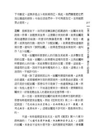 下令斷定，這無非是占←和妖術而已。為此，我們願意把它們
加以徹底的排除;今後在信徒們中，不可再提及它，並用絕罰

禁止使用。 J                             217


正解我解答如下:如向前面第三節已經講過的，拈閹本來是          璽

說做一件事，並觀察其後果，以便顯示未知的事。如果拈闡是         集
為知道應該分給誰，所要分的無論是財產、榮譽、地位、處          第

罰，或其他的行動，就叫作「分配拈闢 J    ;如果是想知道應該    部

做什麼，就叫作「詢問拈|輯 J   ;如果是想知道未來如何，就叫    第

作「占←拈闡」。                            九
                                    -卡
     可是，拈|謂時所需要的人的行動及其結果，並非繫於星      吾
                                    正旦

辰的位置。是故，拈闊的人如果懷有這樣的思想，以為拈園時          -
所需要的人的行動，其結果繫於星辰的位置;那麼，這就是-         E
i固虛假的主張，因而不免會有魔鬼的介入。是故，這種占←是        自
迷信的、不被許可的。                          言
     不過，除了這個原因以外，拈!輯所期望的結果，必然是

由於運氣，或某種精神方面的原因使然。如果是由於運氣，而

這只見於分配拈|詞，那麼似乎只是做了一些虛偽無益之事。例

如，有些人意見不一，不知道怎樣來分一樣東西，便情願用拈

|詞來分，好像是聽由各人的運氣來決定應得哪一份。
     另一方面，如果期望拈闊的結果來自精神方面的原因，

那麼有時是期望來自魔鬼。例如《厄則克耳》第二十一章 21 節

記敘說:   í 巴比倫王站在岔路上，在兩條路上占!、、搖籤、求

問之辣芬、窺察牲肝。」這種拈閹是不許可的，是教律所禁止

的。

     不過，有時是期望來白天主，如同《鐵言》第十六章 33

節所說的:     í 人儘可在懷中抽義，但決斷卻在乎上主。」這類

的拈|詞，本身並不沒有什麼不對，如同奧斯定所說的(參看質
 