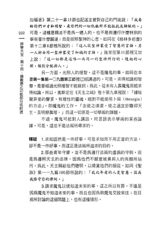 力日福音》第二十一輩 15 節也記述主曾對自己的門徒說:    r 我要
      給你們口才和明智，是你們的一切仇敵所不能抵抗及辯駁的。」

222   可是，這種恩賜並不是為一總人的，也不是與遵行什麼特別的
      事有著什麼關連;而是按照聖神的心意，如同在《格林多前書》

盟     第十二章 8 節裡所說的: r 逗人從聖神蒙受了智慧的言語，另
大     一人卻由同一主神蒙受了知識的言語。」後來在第 11 節裡又加
全
      上說:   r 這一切都是這唯一而同一的主神所行的，隨祂的心
第
十     顧，個別分配典人。」
間
            另一方面，光照人的理智，這不是魔鬼的事，如同在本

單     書第一集第一0九題第三節裡已經講過的。可是，求得知識和智
空     慧，是要經過光照理智才能做到;為此，從未有人靠魔鬼而能求
是     得知識。所以，奧斯定在《天主之城》卷十第九章裡說: r據玻
部
      爾菲里的聲言，有理性的靈魂，絕對不能使用←術(      theurgia)
分
或
      的方法 J '即魔鬼的工作，   r 去使之清潔，使之適宜於瞻仰天
自古

德     主，及明察真理。」而這一切原是一切學術的課題。
            不過，魔鬼可能對人講話，用言語表示學術的某些論

      據。可是，這並不是法術所尋求的。



      釋疑    1. 求知固然是一件好事，可是求知而不用正當的方法，

      卻不是一件好事。而這正是法術所追求的目的。

            2. 那些青年守齋，並不是為遵行法術的虛偽的守則，而

      是為遵照天主的法律，因為他們不願意被異邦人的肉類所站

      污。為此，天主賜給他們聰明，以獎賞他們的服從，如同《聖

      詠》第一一九篇 100 節所說的:   r 我比年老的人是智慧，因為
      我格守你的律例。」

            3. 請求魔鬼以便知道未來的事，這之所以有罪，不僅是

      因為魔鬼不知道未來的事，而且也因為與魔鬼交接來往;在目
      前所討論的這個問題上，也有這種情形。
 