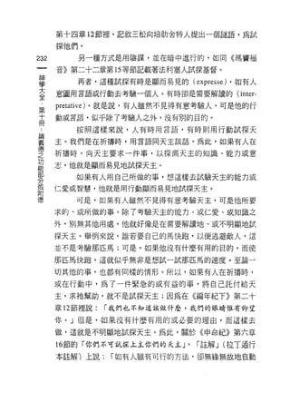 第十四章 12 節裡，記敘三松向培肋舍特人提出一個謎語，為試

      探他們。
232        另一種方式是用陰謀，並在暗中進行的，如同《瑪竇褔

      音》第二十二章第 15 等節記載著法利塞人試探基督。

車         再者，這種試探有時是顯而易見的(以presse) ，如有人
室     意圖用言語或行動去考驗一個人。有時卻是需要解讀的“nter-
第     pretative) 。就是說，有人雖然不見得有意考驗人，可是他的行
高     動或言語，似乎除了考驗人之外，沒有別的目的。
          按照這樣來說，人有時用言語，有時則用行動試探天

皇     主。我們是在祈禱時，用言語同天主談話。為此，如果有人在
會     祈禱時，向天主要求一件事，以探測天主的知識、能力或意
功
能     志，他就是顯而易見地試探天主。
          如果有人用自己所做的事，想這樣去試驗天主的能力或
分
或
      仁愛或智慧，他就是用行動顯而易見地試探天主。
附
          可是，如果有人雖然不見得有意考驗天主，可是他所要

      求的、或所做的事，除了考驗天主的能力、或仁愛、或知識之

      外，別無其他用處，他就好像是在需要解讀地、或不明顯地說

      探天主。舉例來說，誰若要自己的馬快跑，以便逃避敵人，這

      並不是考驗那匹馬;可是，如果他沒有什麼有用的目的，而使

      那匹馬快跑，這就似乎無非是想試一試那匹馬的速度。至論一

      切其他的事，也都有同樣的情形。所以，如果有人在祈禱時，

      或在行動中，為了一件緊急的或有益的事，將自己託付給天

      主，求祂幫助，就不是試探天主;因為在《編年紀下》第二十
      章 12 節裡說:   í 我們也不知道該做什麼，我們的眼睛惟有仰望

      你。」但是，如果沒有什麼有用的或必要的理由，而這樣去

      做，這就是不明顯地試探天主。為此，關於《申命紀》第六章

      的節的「你們不可試探上主你們的天主 J'      í 註解 J (拉丁通行
      本註解)上說:      ["如有人雖有可行的 ñ 法，卻無緣無故地自動
 