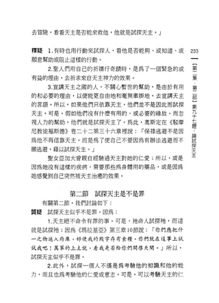 去冒險，看看天主是否能來救他，他就是試探天主。」



釋疑   1.有時也用行動來試探人﹒看他是否能夠、或知道、或       233
願意幫助或阻止這樣的行動。

     2. 聖人們用自己的折禱行奇蹟時，是為了一個緊急的或      璽
有益的理由，去祈求來白天主神力的效果。                  葉
     3. 宣講天主之國的人，不關心暫世的幫助，是由於有用      第

的和必要的理由，以便能更自由地和毫無牽掛地，去宣講天主          罰
的言語。所以，如果他們只依靠天主，他們並不是因此而試探          第

天主。可是，假如他們沒有什麼有用的、或必要的緣故，而忽          平
視人力的幫助，他們就是試探天主了。為此，奧斯定在《駁摩          員
尼教徒褔斯德》卷二十二第三十六章裡說:    r 保祿逃避不是因      直
為他不再信靠天主，而是為了使自己不要因為有辦法逃避而不          喜
                                     探
願逃避，藉以試探天主。」                         天
                                     主
     聖女亞加大曾親自經驗過天主對她的仁愛;所以，或是

因為她沒有這樣的疾病，需要那些為身體用的藥品，或是因為

她感覺到自己突然被天主治癒的效果。


         第二節試探天主是不是罪
  有關第二節，我們討論如下:

質疑試探天主似乎不是罪。因為:
     1. 天主絕不命令有罪的事。可是，祂命人試探祂，而這

就是試探祂;因為《瑪拉基亞》第三章 10 節說:   r 你們應把仟

一之物送入府庫，好使我的殿宇存有食糧。你們就在這事上試

試我吧!萬軍的上主說，看我是否給你們開啟天閉。」所以，

試探天主似乎不是罪。
     2. 此外，試探一個人不僅是為考驗他的知識和他的能
力，而且也為考驗他的仁愛或意志。可是，可以考驗天主的仁
 