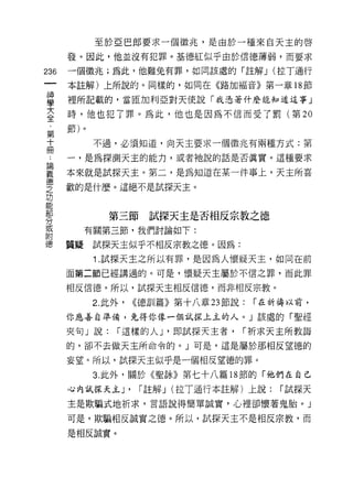 至於亞巴郎要求一個徵兆，是由於一種來白天主的啟

    發。因此，他並沒有犯罪。基德紅似乎由於信德、薄弱，而要求
倒   一個徵兆;為此，他難兔有罪，如同該處的「註解 J (拉丁通行
一   本註解)上所說的。同樣的，如同在《路加福音》第一章 18 節
神
學   裡所記載的，當回加利亞對天使說「我憑著什麼能知道這事」


大   時，他也犯了罪。為此，他也是因為不信而受了罰(第 20

全   節)。

﹒         不過，必須知道，向天主要求一個徵兆有兩種方式:第
第   一，是為探測天主的能力，或者祂說的話是否真實。這種要求
十
    本來就是試探天主。第二，是為知道在某一件事上，天主所喜
冊
，   歡的是什麼。這絕不是試探天主。

﹒
論            第三節     試探天主是否相反宗教之德
義        有關第三節，我們討論如下:
德   質疑    試探天主似乎不相反宗教之德。因為:
之         1 .試探天主之所以有罪，是因為人懷疑天主，如同在前
功
能   面第二節已經講過的。可是，懷疑天主屬於不信之罪，而此罪

部   相反信德。所以，試探天主相反信德，而非相反宗教。

分         2. 此外，   ((德訓篇》第十八章 23 節說:   ï 在祈禱以前，
或   你應善自準備，先得你像一個試探上主的人。」該處的「聖經
附   夾旬」說:     ï 這樣的人 J '即試探天主者，    ï 祈求天主所教誨
德   的，卻不去做天主所命令的。」可是，這是屬於那相反望德的

    妄望。所以，試探天主似乎是一個相反望德的罪。
          3. 此外，關於《聖詠》第七十八篇 18 節的「他們在自己

    心內試探天主 J'       ï 註解 J (拉丁通行本註解)上說:   ï 試探天
    主是欺騙式地祈求，言語說得簡單誠實，心裡卻懷著鬼胎。」

    可是，欺騙相反誠實之德。所以，試探天主不是相反宗教，而

    是相反誠實。
 