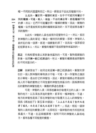 唯一不同的只是質料而已。所以，褻聖並不因此而種類不同。

         2. 此外，屬於同一種類的東西，似乎不可能同時屬於不
如   同的種類。可是，殺人、偷盜、不怯的購合等，都是種類不間
一   的罪。所以，它們不可能屬於同一種類的褻聖。因此，褻聖的
神
學   種類，似乎是按照其他罪的種類來區別的，而不是按照各種不


大   同的聖物。

全        3. 此外，神聖的人員也被視作是聖物中之一。所以，假若

﹒   對神聖的人員的冒犯，構成一種特別的褻聖;那麼，神聖的人
第   員所犯的每一個罪，都是一個褻聖的罪了，因為每一個罪都侵
十   犯犯罪者本人。所以，褻聖的種類不是按照聖物來區別的。
冊
﹒   反之   行為和習性是以其對象來區別的。可是，聖物是褻聖的
諦
義   對象，如同第一節已經講過的。所以，褻聖的種類是按照聖物

德   的不同來區分的。

之
功   正解   我解答如下:如同在前面第一節已經講過的，褻聖的罪

能   在於一個人對神聖的事物表示不敬。可是，對一件聖物之應該
部   表示尊敬，是由於它的神聖性。因此，褻聖的種類必然是按照
份   為人所不敬的聖物之不同性質的神聖性來區分的:因為罪所相
或   反的聖物的神聖性愈大，褻聖的罪過也愈重。
附
         可是，神聖的人員(即那些獻身於敬禮天主的人員) ，神
德
    聖的地方，以及某些其他的聖物，都享有一種神聖性。不過，

    地方的神聖性是為了那在神聖的地方敬禮天主之人的神聖性，
    因為《瑪加伯下》第五章 19 節說:   r 上主並不是為了聖所而選

    擇了國氏，而是為了國氏而選擇了聖所。」為此，相反一個神
    聖的人員所犯的褻聖之罪，比那相反一個神聖的地方所犯的更
    為重大。不過，在這兩種罪裡，按照不同的神聖的人員和地

    方，都有各種不同程度的褻聖。
 