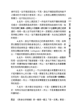會所容忍，似乎應該服從他。可是，誰也不應該從那沒有給予

之權者的手中領受什麼東西。所以，主教若以褻聖交易取得主

教權力，也不因此而失去它。                        275
     3. 此外，沒有人應該為了一件他所不知和不願的事而遭
                                          一
                                          {
受處分。因為懲罰是為罪惡的，而罪惡是明知故意的行為，如
                                          第
同前面第二集第一部第七十四題第一節和第八十七題第七節已經講             二
過的。有時一個人在不知和不願之中，因著別人的操作而得到               集
某神聖之事物。所以，他不應該受這樣的罰，失去他已經取得               ﹒
的東西。
                                          第
                                          二
                                      O
     4. 此外，誰也不應該因自己的罪過而得利。可是，如果
                                      O   部
那以褻聖交易而取得教會祿位的人，歸還其所取得的東西，那           題   }
麼對於那些參與這一褻聖交易的人，有時反而有利，例如:神           論   第
                                          ..

長與全體詠禱司鐸班( collegium) 都會向謀此一褻聖交易。所
                                      褻
                                      聖
                                          一
                                      交
以，不應該常歸還那以褻聖交易所取得的東西。                 易
     5. 此外，有時有人藉著褻聖交易，而被收錄在一座隱修
院裡，並在院中發了隆重聖願。可是，誰也不得為了過去所犯
的罪，而獲得豁免守願的義務。所以，他不應該失去其藉著褻

聖交易而取得的隱修士的身份。

     6. 此外，在這世界上，不以外面的處分來懲罰只有天主

才能判斷的內心的行動。可是，褻聖交易之罪是只以用意或意

志而犯的，因此是以意志來給它下定義，如同前面第一節釋漿 2.

已經講過的。所以，不應該常剝奪褻聖交易者藉褻聖交易所取
得的東西。

     7. 此外，高升勝於保留原位。可是，犯褻聖交易之罪
者，有時反而由於獲得豁免而高升。所以，不是常應該剝奪其

所獲得者。



反之   《教會法律類繡》第一編第一題之「若一主教」章說:
 