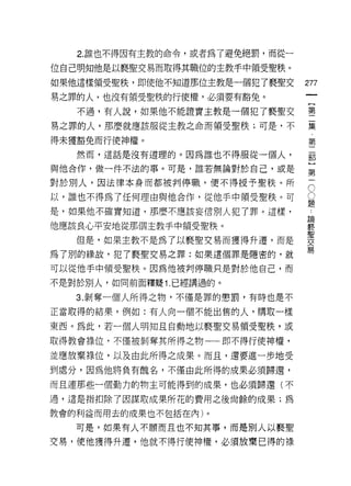 2. 誰也不得因有主教的命令，或者為了避免絕罰，而從一

位自己明知他是以褻聖交易而取得其職位的主教丰中領受聖秩。
如果他這樣領受聖秩，即使他不知道那位主教是一個犯了褻聖交       277
易之罪的人，也沒有領受聖秩的行使權，必須要有豁兔。

   不過，有人說，如果他不能證實主教是一個犯了褻聖交        璽
易之罪的人，那麼就應該服從主教之命而領受聖秩;可是，不        豆豆

得未獲豁免而行使神權。                        第
   然而，這話是沒有道理的。因為誰也不得服從一個人，

與他合作，做一件不法的事。可是，誰若無論對於自己，或是        這
對於別人，因法律本身而都被判停職，便不得授予聖秩。所         5
以，誰也不得為了任何理由與他合作，從他手中領受聖秩。可        ii
                                   E旦
是，如果他不確實知道，那麼不應該妄信別人犯了罪。這樣，
                                   昌閥

他應該良心平安地從那個主教手中領受聖秩。               褻

   但是，如果主教不是為了以褻聖交易而獲得升遷，而是        要
為了別的緣故，犯了褻聖交易之罪:如果這個罪是隱密的，就        易
可以從他手中領受聖秩。因為他被判停職只是對於他自己，而
不是對於別人，如同前面釋疑 1. 已經講過的。

   3. 是IJ 奪一個人所得之物，不僅是罪的懲罰，有時也是不

正當取得的結果，例如:有人向一個不能出售的人，購取一樣

東西。為此，若一個人明知且自動地以褻聖交易領受聖秩，或

取得教會祿位，不僅被剝奪其所得之物一一即不得行使神權，

並應放棄祿位，以及由此所得之成果。而且，還要進一步地受
到處分，因為他將負有醜名，不僅由此所得的成果必須歸還，

而且連那些一個勤力的物主可能得到的成果，也必須歸還(不

過，還是指扣除了因謀取成果所花的費用之後尚餘的成果;為
教會的利益而用去的成果也不包括在內)。

   可是，如果有人不願而且也不知其事，而是別人以褻聖

交易，使他獲得升遷，他就不得行使神權，必須放棄已得的祿
 