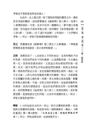 孝敬並不是對某些特定的個人。

     3. 此外，在人類之間，除了親族和同胞的關係之外，還有

許多其他的關係，如同哲學家在《倫理學》卷八第十一及第十
                                             的
                                             一
二章裡所說的。可是，在其中任何一種關係上，都可建立某種
                                             [
友誼，而友誼似乎就是孝敬之德，如同關於《弟茂德後書》第                  第
三章 5 節，   í 註解 J (拉 T 通行本註解)上所說的:   í 它們類似   二
孝敬。」所以，孝敬不是僅僅對親族和同胞。                         集
                                             第
                                             二
皮之   西塞祿在其《修辭學》卷二第五十三章裡說:            「幸敏是
                                             部
對親族及善待祖國者，表示效勞和敬愛。」                          ]
                                             第
正解   我解答如下:人各按別人不同的地位，及其所賜的不同                一
的恩惠，而對他們負有不同的義務。以這兩點來說，天主應佔
                                             。
                                             一
第一位，因為祂是最崇高的，又是造生和治理我們的第一根
                                             題
源。其次，賦予我們生存和治理我們的根源，買 IJ 為父母和祖               -
國;因為我們是由父母，並在祖國的懷抱裡生長的。為此，在                  論
天主之後，人對父母及祖國負有最大的義務。所以，正如恭敬                  孝
天主是屬於宗教之德的事;同樣，其次恭敬父母及祖國，是屬
                                             敬
於孝敬之德的事。不過，在對父母的孝敬內，也包括恭敬所有

的親族;因為所謂親族者，是由於他們都來自同一父母的關

係，如同哲學家在《倫理學》卷八第十二章裡所說的。至於敬

愛祖國，是指敬愛自己的同胞，以及所有祖國的友人。所以，
孝敬主要是對他們的。



釋疑   1 .小的包括在大的內。所以，對天主應有的恭敬，也包
括對父母應有的恭敬，有如其中的一個特殊部分。為此，              <<瑪

拉基亞》第一輩 6 節說:      í 如果我是父親，對我的孝敬在哪

裡 ?J 所以，孝敬這個名詞，也指恭敬天主。
 