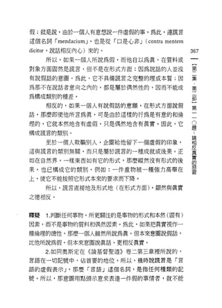假;就是說，由於一個人有意想說一件虛假的事。為此，連謊言

這個名詞 r mendaciumJ '也是從「口是心非 J (contra mentem
dicitl汀，說話相反內心)來的。                             367
     所以，如果一個人所說為假，而他自以為真，在質料或
對象方面固然是謊言，但不是在形式方面:因為說話的人並沒                    書

有說假話的意圈。為此，它不真備謊言之完整的理或本質;因                    葉

為那不在說話者意向之內的，都是屬於偶然性的，因而不能成                    第

為構成類別的種差。                                      部

     相反的，如果一個人有說假話的意願，在形式方面說假                  話
話，那麼即使他所言為真，可是由於這樣的行為是有意的和倫

理的，它就本然地含有虛假，只是偶然地含有真實。因此，它                    豈
構成謊言的類別。
                                               論

     至於一個人欺騙別人，企圖給他留下一個虛假的印象，                  相

這與謊言的翱IJ無關，而只是屬於謊言的一種成就或後果。正                   星
如在自然界，一樣東西如有它的形式，那麼縱然沒有形式的後                    自
果，也已構成它的類別，例如:一件重物被一種強力高舉在                     書
上，使它不能按照它形式本來的要求而下降。

     所以，謊言直接地及形式地(在形式方面) ，顯然與真實

之德相反。


釋疑   1.判斷任何事物，所更關注的是事物的形式和本然(固有)

因素，而不是事物的質料和偶然因素。為此，如果把真實視作一

種倫理的德性，那麼一個人雖然所說為真，但本來意圖說假話，

比他所說為假，但本來意圖說真話，更相反真實。

     2. 如同奧斯定在《論基督聖道》卷二第三章裡所說的，
言語在一切記號中，佔首要的地位。所以，幾時說謊言是「言

語的虛假表示 J '那麼「言語」這個名詞，是指任何種類的記

號。所以，那意圖用點頭示意來表達一件假的事情者，就不能
 