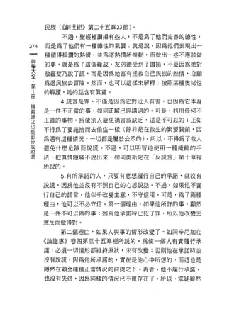 民族( ((創世紀》第二十五章 23 節)。
          不過，聖經裡讚揚有些人，不是為了他們完善的德性，

374   而是為了他們有一種德性的氣質;就是說，因為他們表現出一
      種值得稱讚的熱情，並為這熱情所推動，而做出一些不應該做

童     的事。就是為了這個緣故，友弟德受到了讚揚，不是因為她對
言     殼羅斐乃說了謊，而是因為她富有拯救自己民族的熱情，自願
第     為這民族去冒險。然而，也可以這樣來解釋:按照某種奧祕性

高     的解讀，她的話含有真實。

          4. 謊言是罪，不僅是因為它對近人有害，也因為它本身

要     是一件不正當的事，如同正解已經講過的。可是，利用任何不
德
      正當的事物，為使別人避兔禍害或缺乏，這是不可以的;正如
之
功
能
      不得為了要施捨而去偷盜一樣(除非是在救生的緊要關頭，因
部
      為遇有這種情況，一切都是屬於公眾的)。所以，不得為了救人
分
或
      避免什麼危險而說謊。不過，可以明智地使用一種掩飾的手
附
德     法，把真情隱瞞不說出來，如同奧斯定在「反謊言」第十章裡

      所說的。
          5. 有所承諾的人，只要有意想履行自己的承諾，就沒有

      說謊，因為他並沒有不照自己的心思說話。不過，如果他不實

      行自己的諾言，他似乎改變主意，不守信用。可是，為了兩種

      理由，他可以不必守信。第一個理由，如果他所許的事，顯然

      是一件不可以做的事:因為他承諾時已犯了罪，所以他改變主

      意反而做得對。

         第二個理由，如果人與事的情形改變了。如同辛尼加在
      《論施惠》卷四第三十五章裡所說的，為使一個人有責履行承
      諾，必須一切情形都維持原狀，未有改變;否則他在承諾時並

      沒有說謊，因為他所承諾的，實在是他心中所想的，而這也是

      隱然在顧全種種正當情況的前提之下。再者，他不履行承諾，

      也沒有失信，因為同樣的情況已不復存在了。所以，宗徒雖然
 