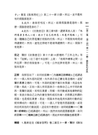 子 J '事見《撒慕商紀上》第二十一章 13 節。所以，並不是所
有的假裝都是罪。

     3. 此外，善與惡相反。所以，如果假裝善是惡的;那              381
麼，假裝惡便是善的了。

     4. 此外，   <<依撒意亞》第三章 9 節，譴責某些人說:   í他   壟
們像索多瑪人一樣，揭示了自己的邪惡，而毫不隱瞞。」可                  集

是，隱瞞自己的罪是屬於假裝的行為。所以，不假裝有時是值                 第

得譴責的。然而，避免犯罪絕不是值得譴責的。所以，假裝不                 部

常是罪。                                        第



皮之關於《依撒意亞》第十六章 14 節裡的「三年之內」等                三

等，   í 註解 J (拉丁通行本註解)上說:   í 在兩件壞事之間，公      斗

然犯罪，勝於假裝聖善。」可是，公然犯罪常是罪。所以，假                 器
裝常是罪。                                       語
                                            虛
                                            偶


正解   我解答如下:如同前面第一0 九題第三節釋疑 3. 已經講過

的，一個人用外面的記號，向外表示自己實在是怎樣的，這是‘

屬於真實之德的。可是，外面的記號不僅只有言語，而且也有

行動。為此，正如一個人用言語表示一些與自己心中不同的東

西，是屬於說謊，而相反真實;同樣，用行動或其他事物的記

號，來表示與自己之內的實在情形相反的事，亦即真正所謂的
假裝，也是相反真實。是故，假裝本然地是用外面的行動的記
號來構成的一種謊言。可是，一個人不管是用言語說謊，或是

用任何其他的行動說謊，還沒有什麼差別，如向前面第一-0題

第一節釋疑 2. 已經講過的。所以，既然所有的謊言都是罪，如同

前面第一 -0題第三節已經講過的，因此所有的假裝也都是罪。



釋疑   1. 奧斯定在《褔音答問》卷二第五十一章，關於《路加
 