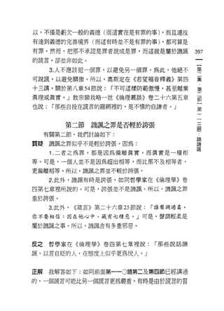 以，不僅是虧欠一般的義德(而這實在是有罪的事) ，而且連沒

有達到義德的完善境界(而這有時並不是有罪的事) ，都可算是

有罪。然而，把那不承認是罪者說成是罪，而這就是屬於譏諷                   397
的謊言，卻並非如此。

      3. 人不應該犯一個罪，以避免另一個罪。為此，他絕不              壟

可說謊，以避免驕傲。所以，奧斯定在《若望褔音釋義》第四                   豆豆

十三講，關於第八章 54 節說:       r 不可這樣防範傲慢，甚至離棄        第

真理或真實。」教宗額我略一世《倫理叢談》卷二十六第五章                   都
也說:    r 那些自投在謊言的羅網裡的，是不慎的自謙者。」                第



           第二節譏諷之罪是否輕於誇張
                                              題
     有關第二節，我們討論如下:
                                              自問

質疑    譏諷之罪似乎不是輕於誇張。因為:                        譏

      1.二者之為罪，都是因為偏離真實，而真實是一種相                調
等。可是，一個人並不是因為超出相等，而比那不及相等者，
更偏離相等。所以，譏諷之罪並不輕於誇張。

      2. 此外，譏諷有時是誇張，如同哲學家在《倫理學》卷

四第七章裡所說的。可是，誇張並不是譏諷。所以，譏諷之罪

重於誇張。
      3. 此外，   <<議言》第二十六章 25 節說:   í 誰聲調過柔，

你不要相信:困在他心中，藏有七種惡。」可是，聲調輕柔是

屬於譏諷之事。所以，譏諷含有多重邪惡。



皮之哲學家在《倫理學》卷四第七章裡說:                í 那些說話譏

諷，以言自貶的人，在態度上似乎更為悅人。」


正解    我解答如下:如同前面第一-0題第二及第四節已經講過
的，一個謊言可能比另一個謊言更為嚴重，有時是由於謊言的質
 