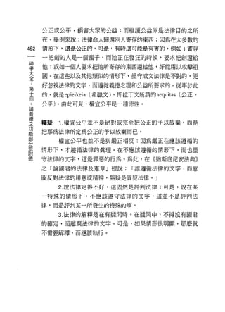 公正或公平，損害大眾的公益;而維護公益原是法律目的之所

      在。舉例來說:法律命人歸還別人寄存的東西;因為在大多數的
452   情形下，這是公正的。可是，有時這可能是有害的，例如:寄存

      一把劍的人是一個瘋子，而他正在發狂的時候，要求把劍還給

當     他;或如一個人要求把他所寄存的東西還給他，好能用以攻擊祖
大     園。在這些以及其他類似的情形下，墨守成文法律是不對的，更
全
第     好忽視法律的文字，而遵從義德之理和公益所要求的。從事於此
十     的，就是 epieikeia (希臘文 ì '即拉丁文所謂的 aequitas (公正、
冊
      公平)。由此可見，權宜公平是一種德性。
論

義
空     釋疑 1 權宜公平並不是絕對或完全把公正的予以放棄，而是
是     把那為法律所定為公正的予以放棄而已。
緊         權宣公平也並不是與嚴正相反;因為嚴正在應該遵循的
或     情形下，才遵循法律的真理。在不應該遵循的情形下，而也墨
附
德     守法律的文字，這是罪惡的行為。為此，在《猶斯底尼安法典》
      之「論國君的法律及憲章」裡說:          í 誰遵循法律的文字，而意

      圖反對法律的用意或精神，無疑是冒犯法律。」
          2. 說法律定得不好，這固然是評判法律;可是，說在某

      一特殊的情形下，不應該遵守法律的文字，這並不是評判法

      律，而是評判某一所發生的特殊的事。

          3. 法律的解釋是在有疑問時。在疑問中，不得沒有國君

      的確定，而離棄法律的文字。可是，如果情形很明顯，那麼就

      不需要解釋，而應該執行。
 
