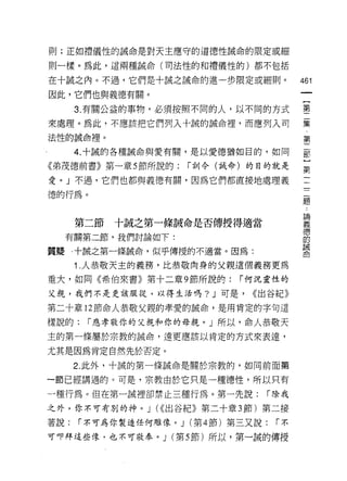 則;正如禮儀性的誡命是對天主應守的道德性誡命的限定或細

則一樣。為此，這兩種誠命(司法性的和禮儀性的)都不包括

在十誠之內。不過，它們是十誠之誠命的進一步限定或細則。               461
因此，它們也與義德有關。
                                           一
                                           {
      3. 有關公益的事物，必須按照不同的人，以不同的方式
                                           第
來處理。為此，不應該把它們列入十誠的誡命裡，而應列入司                二
法性的誡命裡。                                    集
      4. 十誠的各種誠命與愛有關，是以愛德猶如目的，如同
                                           第
                                           二
《弟茂德前書》第一章 5 節所說的:    r 步1) 令(誡命)的目的就是
                                           部
愛。」不過，它們也都與義德有關，因為它們都直接地處理義                }
德的行為。                                      第
                                           三
                                           一
      第二節   十誠之第一條誠命是否傳授得適當
                                           二
     有關第二節，我們討論如下:                         題
質疑    a 十誠之第一條誠命，似乎傳授的不適當。因為:              ﹒
      1 .人恭敬天主的義務，比恭敬肉身的父親這個義務更為           論
重大，如同《希伯來書》第十二章 9 節所說的:       r 何況靈性的
                                           義
                                           德
父親，我們不是更該服從，以得生活嗎? J 可是，        <<出谷紀》
                                           的
第二十章 12 節命人恭敬父親的孝愛的誠命，是用肯定的字句這             誡
樣說的:    r 應孝敬你的父親和你的母親。」所以，命人恭敬天           命
主的第一條屬於宗教的誡命，遠更應該以肯定的方式來表達，

尤其是因為肯定自然先於否定。

      2. 此外，十誠的第一條誡命是關於宗教的，如同前面第

一節已經講過的。可是，宗教由於它只是一種德性，所以只有

一種行為。但在第一誡裡卻禁止三種行為。第一先說:          í 除我
之外，你不可有別的神。 J (<<出谷紀》第二十章 3 節)第二接

著說:   r 不可為你製造任何雕像。 J (第 4 節)第三又說:   r不

可叩拜這些像﹒也不可敬奉。 J (第 5 節)所以，第一誠的傳授
 