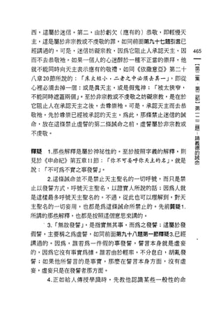 西，這屬於迷信。第二，由於虧欠(應有的)恭敬，即輕慢天

主，這是屬於非宗教或不虔敬的罪，如同前面第九十七題引言已

經講過的。可是，迷信妨礙宗教，因為它阻止人承認天主，因               465
而不去恭敬祂。如果一個人的心迷醉於一種不正當的崇拜，他
                                           一
                                           {
就不能同時向天主表示應有的敬禮，如同《依撒意亞》第二十
                                           第
八章 20 節所說的:    r 床太短小，二者之中必須去其一 J '即從      二
心裡必須去掉一個:或是真天主，或是假鬼神;          r 被太狹窄，     集
不能同時遮蓋兩個」。至於非宗教或不虔敬之妨礙宗教，是在於               ﹒
它阻止人在承認天主之後，去尊崇祂。可是，承認天主而去恭
                                           第
                                           二
敬祂，先於尊崇已經被承認的天主。為此，那條禁止迷信的誠
                                           部
命，放在這條禁止虛誓的第二條誡命之前，虛誓屬於非宗教或                }
不虔敬。                                       第
                                           一
釋疑   1 .那些解釋是屬於神祕性的。至於按照字義的解釋，貝Ij
                                           一
                                           一
見於《申命紀》第五章 11 節:     r 你不可妄呼你天主的名 J '就是
                                           一
說:   r 不可為不實之事發誓」。                         一
     2. 這條誠命並不是禁止天主聖名的一切呼號，而只是禁            題
止以發誓方式，呼號天主聖名，以證實人所說的話;因為人就                :
是這樣最多呼號天主聖名的。不過，從此也可以理解到，對天
                                           諦
                                           義
主聖名的一切妄用，也都是為這條誡命所禁止的。先前質疑 i.
                                           德
所講的那些解釋，也都是按照這個意恩來講的。                      的
     3.   r 無故發誓 J '是指實無其事，而為之發誓;這屬於發      誡
假誓，主要稱之為虛誓，如同前面第九十八題第一節釋聽 3. 已經            命
講過的。因為，誰若為一件假的事發誓，誓言本身就是虛妄

的，因為它沒有事實為據。誰若由於輕率，不分皂白，胡亂發

誓;如果他所誓言的是事實，那麼在誓言本身方面，沒有虛

妄，虛妄只是在發誓者那方面。
     4. 正如給人傳授學識時，先教他認識某些一般性的命
 