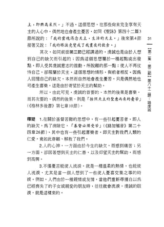 主，即興高采烈。」不過，這個思想，在那些尚未完全享有天

主的人心中，偶然地也會產生憂苦，如同《聖詠》第四十二篇 3

節所說的:   r 我的靈魂;再念天主，生活的天主。」後來第 4 節        31
接著又說:   r 我的眼淚竟變成了我晝夜的飲食。」

     其次，如同前面第三節已經講過的，虔誠也是由於人想             璽

到自己的缺欠而引起的;因為這個思想屬於一種起點或出發                集

點，即人受其虔誠意志的推動，所脫離的那一點:使人不再仗               第
恃自己，卻服屬於天主。這個思想的情形，與前者相反。因為               都

人回憶自己的缺欠，本然而自然地會產生憂苦，只是偶然地也               第
可產生喜樂，還是由於寄望於天主的幫助。                       /1,
     所以，由此可見，虔誠的首要的、本然的後果是喜樂，
                                          +
                                          題
而其次要的、偶然的後果，則是「按照天主的聖意而來的憂苦」               晶

( ((格林多後書》第七章   10 節)。                    虔
                                          誠




釋疑   1 .在關於基督苦難的思想中，有一些引起憂苦者，即人
的缺欠，為了消除它，       r 基督必須受苦 J ((<路加福音》第二十

四章 26 節)。其中也有一些引起喜樂者，即天主對我們人類的
仁愛，竟如此眷顧、解救了我們。

     2. 人的心神，一方面由於今生的缺欠，而感到痛苦;另
一方面，卻因著想到天主的仁善，以及仰望天主的幫助，而感

到高興。

     3. 不僅憂苦能使人流淚，就是一種溫柔的熱情，也能使

人流淚﹒尤其是當一個人想到了一些使人憂喜交集之事的時
候。例如，人們由於一種親情或友情，當他們重新尋獲自以為

已經喪失了的子女或親愛的朋友時，往往就會流淚。虔誠的眼

淚，就是這樣來的。
 