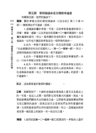 第五節   第四條誠命是否傳授得適當
           有關第五節，我們討論如下:

472   質疑關於孝敬父母的第四條誠命付出谷紀》第二十章 12

      節) ，傳授得似乎不適當。因為:

當           1 這條誠命屬於孝敬。可是，正如孝敬是義德的部分;
至     同樣，尊敬、感謝，以及其他在前面第一o一題所講過的，也是
      屬於義德的部分。所以，既然關於其他的部分，都沒有定出一
第
高     (璟誡命，似乎也不應該為孝敬定出一條特殊的誠命。
           2. 此外，孝敬不僅是對父母，而且也對祖國，以及其他
雲 「有血親關係和有功於祖國的人 J (第一。一題第一節)。所以，
望     這第四條誡命只提及孝敬父母，是不適當的。
是          3 此外，不僅應該孝敬父母，而且也應該奉養他們。所
      以，只命令孝敬父母是不夠的。
分
或
           4. 此外，有時有這樣的情形發生，即那些孝敬父母的人
附
德     早年去世;相反的，那些不孝敬父母的人卻活得長命。所以，

      在這條誡命後面，加上「好使你在地上延年益壽」的諾言，是

      不適當的。




      皮之這些都是基於聖經的權威。



      正解   我解答如下:十誠的各條誠命是為使人愛天主及愛近人

      的。可是，在近人之間，我們對父母有最大的義務。為此，在
      那些指導我們歸向天主的誠命之後，立即就有這條指導我們與

      父母之關係的誠命;因為正如天主是使我們生存的普遍的根

      源，父母則是使我們生存的個別的根源。所以，這條誡命與那

      些在第一塊石版上的誡命，有一些近似之處。



      釋疑    1. 如同前面第一。一題第一節已經講過的，孝敬命人盡好
 