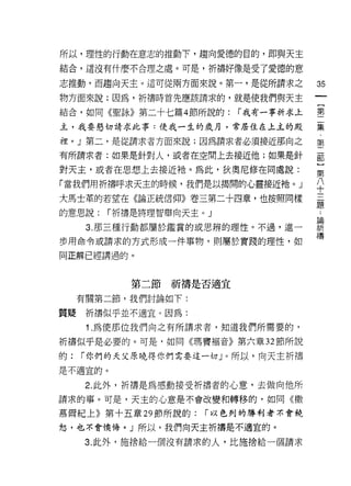 所以，理性的行動在意志的推動下，趨向愛德的白的，即與天主

結合，這沒有什麼不合理之處。可是，祈禱好像是受了愛德的意

志推動，而趨向天主。這可從兩方面來說。第一，是從所請求之         35
物方面來說;因為，祈禱時首先應該請求的，就是使我們與天主

結合，如同《聖詠》第二十七篇 4 節所說的:   r 我有一事祈求上   壟
主，我要懇切請求此事:使我一生的歲月，常居住在上主的殿          美

裡。」第二，是從請求者方面來說;因為請求者必須接近那向之         第

有所請求者;如果是針對人，或者在空間上去接近他;如果是針         部

對天主，或者在思想上去接近祂。為此，狄奧尼修在同處說:          第

「當我們用折禱呼求天主的時候，我們是以揭開的心靈接近祂。」        平
大馬士革的若望在《論正統信仰》卷三第二十四章，也按照同樣         臺
的意思說:   r 祈禱是將理智舉向天主。」

      3 那三種行動都屬於鑑賞的或思辨的理性。不過，進一      聽
                                     禱
步用命令或請求的方式形成一件事物，買IJ屬於實踐的理性，如

同正解已經講過的。



           第二節祈禱是否適宜
     有關第二節，我們討論如下:

質疑折禱似乎並不適宜。因為:
      1 .為使那位我們向之有所請求者，知道我們所需要的，
祈禱似乎是必要的。可是，如同《瑪竇褔音》第六章 32 節所說

的:   r 你們的天父原曉得你們需要這一切」。所以，向天主祈禱

是不適宜的。

      2. 此外，祈禱是為感動接受祈禱者的心意，去做向他所
請求的事。可是，天主的心意是不會改變和轉移的，如同《撒

慕爾紀上》第十五章 29 節所說的:   r 以色列的勝利者示會饒

恕，也不會懊悔。」所以，我們向天主折構是不適宜的。

     3. 此外，施捨給一個沒有請求的人，比施捨給一個請求
 