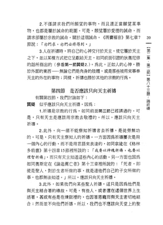 2. 不僅請求我們所願望的事物，而且連正當願望某事

物，也都是屬於誠命的範圈。可是，願望屬於愛德的誡命，而

請求卻屬於宗教的誡命。關於這個誠命，       <<瑪竇褔音》第七章 7   39
節說:   í 林們求，林們必將得到。」

      3. 人在祈禱時，將自己的心神交付於天主，使它屬於天主       害
之下，並以某種方式把它呈獻給天主，如同前面引證的狄奧尼修            集

的話所指出的(參看第一節質疑 2. )。為此，正如人的心神，勝         第
於外面的東西一一無論它們是肉身的肢體，或是那些被用來事奉            部

天主的外在的事物;同樣，祈禱也勝於其他的宗教的行為。              第
                                        八
                                        十
         第四節是否應該只向天主祈禱
                                        題
     有關第四節，我們討論如下:
                                        昌間

質疑    似乎應該只向天主祈禱。因為:                    祈
      1. 祈禱是宗教的行為，如同前面第三節已經講過的。可        禱
是，只有天主是應該用宗教去敬禮的。所以，應該只向天主

祈禱。
      2. 此外，向一個不能察知祈禱者去祈禱，是徒勞無功

的。可是，只有天主察知人的祈禱。一方面因為祈禱屢次是用
一個內心的行動，而不是用言語來表達的，如同宗徒在《格林

多前書》第十四章的節裡所談的:        í 我要以神魂祈禱，也要以

理智祈禱 J '而只有天主知道這些內心的活動。另一方面也因為

如同奧斯定在《論追薦亡者》第十三章裡所說的:        í 死者，即

使是聖人，對於生者所做的事，就是連他們自己的子女所做的
事，也都無法知道。」所以，應該只向天主祈禱。

      3. 此外，如果我們向某些聖人折禱，這只是因為他們是
與天主結合著的緣故。可是，有些人，或者還在這個世界上生

活著，甚或有些是在煉獄裡的，也因著恩龍而與天主密切地結
合;然而並不向他們祈禱。所以，我們也不應該向天堂上的聖
 