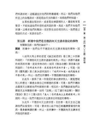 們所謂求的，這極適宜於他們的特優處境。所以，我們向他們

所呈上的各種請求，都是經由天主的顯示，而為他們所知道。

      3. 那些還在現世的，或者是在煉獄裡的人，還沒有享見     41
聖言，不能知道我們所想的或所說的事。為此，我們不向他們

祈禱，以尋求他們的幫助;至於對生活於現世的人，我們是以          第
                                     一
唔談的方式，來請求他們。                         集
                                     ﹒
                                     第

 第五節祈禱中我們是否應該向天主請求指定的事物              部


     有關第五節，我們討論如下:                   第

質疑折構中，我們似乎不應該向天主請求指定的事物。因            ♀
為:
                                     題
      1. 如同大馬士革的若望《論正統信仰》卷三第二十四章     為
所說的，   r 折構是向天主請求適當的東西」。所以，為那不適當     祈
                                     禱
的東西而祈禱，是徒勞無功的;如同《雅各伯書》第四章 3 節

所說的:   r 你們求而不得，是因為你們求的不當。」可是，按

照《羅馬書》第八章 26 節所說的:   í 我們不知道，我們應該求

仟麼才對」。所以，我們在折帶時，不應該請求指定的事物。

      2. 此外，誰為了某一件指定的事去請求別人，便是想使

別人的意志，願意去做自己所願意的那事。可是，我們不應該
企圖使天主願意我們所願意的事;相反的，我們應該使我們去

願意天主所願意的事，如同時主解 J (拉 T 通行本註解) ，關於

《聖詠》第三十三篇 l 節的「義人!你們應向上主踴躍歡呼」所
說的。所以，我們不應該向天主請求任何指定的事物。

      3. 此外，不應該向天主請求惡;至於善，是天主自己邀

請我們去接受的。可是，要求別人給予他己被邀請要領受的東

西，是多餘無謂的事。所以，在祈禱中，不應該向天主請求任

何指定的東西。
 