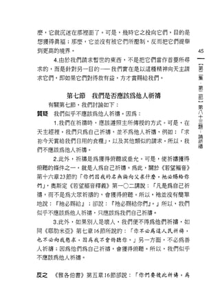麼，它就沉迷在那裡面了。可是，幾時它之投向它們，目的是

想獲得真褔;那麼，它並沒有被它們所壓制，反而把它們提舉
到更高的境界。                                                45

      4. 由於我們請求暫世的東西，不是把它們當作首要所尋

求的，而是針對另一目的一一我們實在是以這種精神向天主請                            墨

求它們，即如果它們對得救有益，方才賞賜給我們。                                葉
                                                        第
                                                        二
                                                        部
         第七節我們是否應該為他人祈禱                                 }
     有關第七節，我們討論如下:                                      第
                                                        八
質聽我們似乎不應該為他人祈禱。因為:                                      十

      1 .我們在祈禱時，應該遵照主所傳授的方式。可是，在                       自
                                                       疋豆

天主經裡，我們只為自己祈禱，並不為他人祈禱，例如:                         r求
                                                       已用
你今天賞給我們日用的食糧 J '以及其他類似的請求。所以，我                         祈
                                                       禱
們不應該為他人折禱。

      2. 此外，祈禱是為獲得俯聽或垂允。可是，使祈禱獲得

俯聽的條件之一，就是人為自己祈禱。為此，關於《若望褔音》

第十六章 23 節的「你們因我的名無論向父求什麼，祂必賜給你

們 J '奧斯定《若望褔音釋義》第一 0 二講說:                    r凡是為自己祈
禱，而不是為大眾祈禱的，會獲得俯聽。所以，祂並沒有簡單

地說:   Ii'祂必賜給.!l   ;卻說:   Ii'祂必賜給你們.!l   0   J 所以，我們

似乎不應該為他人折禱，只應該為我們自己折禱。

      3. 此外，如果別人是壞人，我們便不得為他們祈禱，如
同《耶肋米亞》第七章 16 節所說的:            r 你不必為這人民祈禱，

也不必向我懇求，因為我不會俯聽你。」另一方面，不必為善

人祈禱;因為他們為自己祈禱，會獲得俯聽。所以，我們似乎
不應該為他人折禱。



皮之    《雅各伯書》第五章 16 節卻說:          r 你們要彼此祈禱，為
 