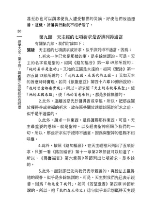 甚至於也可以請求使仇人遭受暫世的災禍，好使他們改過遷
     善。這樣，祈禱與行動就不相矛盾了。

50
           第九節   天主經的七項祈求是否排列得適當
富         有關第九節，我們討論如下:
言    質疑天主經的七項請求或祈求，似乎排列得不適當。因為:
第          1. 祈求一件已常是那樣的事，是多餘無謂的。可是，天
高    主的名字常是聖的，如同《路加福音》第一章 49 節所說的:

     「祂的名字是聖的」。又祂的王國是永遠的，如同《聖詠》第一

華    四五篇 13 節所說的: í 林的玉圈，是萬代的正圈。」又如天主
穹    的旨意時時實現，如同《依撒意亞》第四十六章 10 節所說的:
功
能
     「我的官意都要實現」。所以，祈求使「天主的名被專為聖 J ·使
部
     「祂的玉國來臨 J ·使「祂的旨意承行 J ·都是多餘無謂的。
分
或
           2. 此外，遠離凶惡先於獲得善或幸福。所以，把那些關
附
德    於獲得善或幸福的祈求，放在那些關於遠離凶惡的祈求之前，

     似乎是不適當的。

           3. 此外，請求一件東西，是為獲賜那件東西。可是，天

     主最重要的恩賜，就是聖神，以及經由聖神所賜予我們的一
     切。所以，那些折求似乎提得不適當，因為與聖神的恩賜不相

     呼應。

           4. 此外，按照《路加福音)) .在天主經裡只列出了五項祈
     求，只要一看《路加福音》第十一章第 2 等節就可以知道了。

     所以.   ((瑪竇褔音》第六章第 9 等節列出七項祈求，是多餘
     的。

           5. 此外，面對那己先向我們表示親善的，再設法去贏得

     他的親善，似乎是多餘無謂的。可是，天主對我們先已表示親

     善，因為「祂先愛了我們 J ·如同《若望壹書》第四章 10 節所

     說的。所以，把「我們在天的父」這句似乎表示想贏得天主親
 