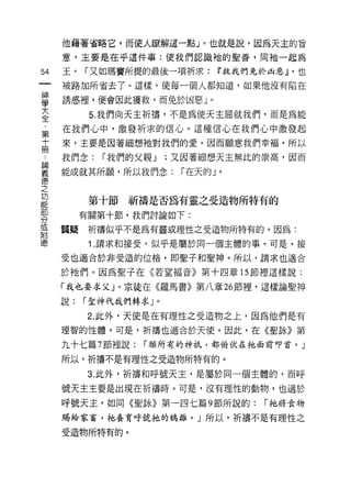 他藉著省略它，而使人瞭解這一點 J 0 也就是說，因為天主的旨
     意，主要是在乎這件事:使我們認識祂的聖善，同祂一起為

54   玉。「又如瑪竇所提的最後一項祈求:        If'救我們先於凶惡 JJ '也
     被路加所省去了。這樣，使每一個人都知道，如果他沒有陷在
車    誘惑裡，便會因此獲救，而兔於凶惡」。
主          5 我們向天主祈禱，不是為使天主屈就我們，而是為能
第    在我們心中，激發祈求的信心。這種信心在我們心中激發起
高    來，主要是因著細想祂對我們的愛，因而願意我們幸褔，所以

     我們念:   r 我們的父親 J   ;又因著細想天主無比的崇高，因而

望    能成就其所願，所以我們念: r在天的」。
之
功
能
           第十節祈禱是否為有靈之受造物所特有的
          有關第十節，我們討論如下:
分
或
     質疑    祈禱似乎不是為有靈或理性之受造物所特有的。因為:
附
           1. 請求和接受，似乎是屬於同一個主體的事。可是，接
     受也適合於非受造的位格，即聖子和聖神。所以，請求也適合

     於祂{門。因為聖子在《若望褔音》第十四章的節裡這樣說:

     「我也要求父」。宗徒在《羅馬書》第八章 26 節裡，這樣論聖神

     說:   r 聖神代我們轉求」。

           2. 此外，天使是在有理性之受造物之上，因為他們是有

     理智的性體。可是，祈禱也適合於天使。因此，在《聖詠》第

     九十七篇 7 節裡說:   r 願所有的神祇，都俯伏在祂面前叩首 C      J
     所以，祈禱不是有理性之受造物所特有的。

           3. 此外，祈禱和呼號天主，是屬於同一個主體的，而呼

     號天主主要是出現在折禱時。可是，沒有理性的動物，也適於

     呼號天主，如同《聖詠》第一四七篇 9 節所說的:         r 祂將食物

     賜給家富，祂養育呼號祂的鴉路。」所以，祈禱不是有理性之

     受造物所特有的。
 