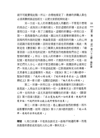 就不可能實現此點。所以，合理地規定了:教會的供職人員也

必須高聲朗誦這些經文，以便大家都能夠知道。

     另一方面，私人的祈禱是由個人所獻的，不管是什麼樣             59
的為自己，或為別人折禱的個人。對於這樣的析禱，並非必須                {
                                           第
要用口念。不過，為了三種理由，這樣的祈禱也一併用口念。                二
                                           集
第一，是為激發內心的虔誠，藉以向天主提舉祈禱者的心神。
因為利用外面的記號，無論是言語，或是別的行動，人的心神               第

在認識方面受到感動，因而在情意方面也受到感動。為此，奧               罰

斯定在《書信集》第一三 0 篇第九章致普洛芭的信裡說:          r藉   第

著言語，以及其他的記號，我們更強烈地激發我們自己，增強               ♀
聖善的願望。」所以，在私人的祈禱中，只有在言語及黨員似的
                                          題
記號，能有助於從內激發心神時，才應該利用它們。可是，如               -
果它們引人分心，或者不管怎樣妨礙心神，就應該停止使用它               訴
們。有些人的心神，不用這些記號，己對虔誠有充分的準備，               禱
尤其會有上述這種情形。為此，       <<聖詠》第二十六篇 8 節中，

聖詠作者說:   r 我的心對林說:   ~我的面容尋求林。j) J ((撒慕

爾紀上》第一章的節，也關於亞納說:        r 她只是內心訴說。」

     第二，祈禱一併用口念，好像是為清償所欠的債似的。

就是說，人用由天主所獲得的一切，去事奉天主;即不僅是用
心神，也用肉身。這尤其適用於補贖性的折禱。為此，           <<歐瑟
亞》第十四章 3 節說:   r 求才字寬恕我們一切的罪過，使我們重

獲幸福，叫我們好給林獻上我們嘴唇的佳果。」

     第三，祈禱一併用口念，是心靈由於強烈的情感，而外
溢影響到肉體，如問《聖詠》第十六章 9 節所說的:         r 我心高

興，連我的舌頭也歡躍。」



釋聽   1. 用口祈禱，不是為告訴天主一些祂不知道的事，而是

為激發祈禱者或其他的人的心神，舉向天主。
 