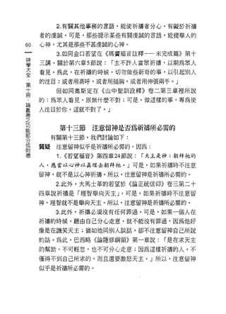 2. 有關其他事務的言語，能使祈禱者分心，有礙於折禱

        者的虔誠。可是，那些提示某些有關虔誠的言語，能提舉人的
    印   心神，尤其是那些不甚虔誠的心神。
    一
              3. 如同金口若望在《瑪竇褔音註釋一一未完成篇》第十
    神
    學   三講，關於第六章 5 節說:        í 主不許人當眾祈禱，以期為眾人

    大   看見。為此，在折禱的時候，切勿做些新奇的事，以引起別人
    全   的注目:或者用高呼，或者用槌胸，或者用伸張兩手。」

冊
  ﹒ T
              但如同奧斯定在《山中聖訓詮釋》卷二第三章裡所說
，   第
論       的:為眾人看見，原無什麼不對;可是，做這樣的事，專為使
義
德       人注目於你，這就不對了。」
之
功
能
部              第十三節      注意留神是否為祈禱所必需的
分
或            有關第十三節，我們討論如下:
附
德       質疑    注意留神似乎是祈禱所必需的。因為:
              1.   <<若望褔音》第四章 24 節說:   í 天主是神:朝拜祂的

        人，應當以心神以真正里去朝拜祂。」可是，如果祈禱時不注意

        留神，就不是以心神祈禱。所以，注意留神是祈禱所必需的。

              2. 此外，大馬士革的若望於《論正統信仰》卷三第二十
        四章說祈禱是「理智舉向天主」。可是，如果祈禱時不注意留

        神，理智就不是舉向天主。所以，注意留神是祈禱所必需的。

             3. 此外，祈禱必須沒有任何罪過。可是，如果一個人在

        祈禱的時候，聽由自己分心走意，就不能沒有罪過，因為他好

        像是在譏笑天主;猶如他同別人談話，卻不注意留神自己所說

        的話。為此，巴西略《論隱修綱領》第一章說:              í 是在求天主

        的幫助，不可輕忽，也不可分心走意;因為這樣祈禱的人，不

        僅{尋不到自己所求的，而且還要激怒天主 o J 所以，注意留神

        似乎是祈禱所必需的。
 