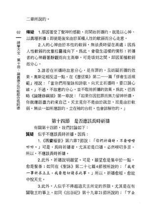 二章所說的。



62   釋疑   Î. 那因著受了聖神的感動，而開始祈禱的，就是以心神、

     以真理祈禱;即使是後來由於某種人性的軟弱而分心走意。

車         2 人的心神由於本性的軟弱，無法長時留在高處;因為
言    人性軟弱的沈重拉靈魂向下。為此，會發生這樣的情形:祈禱
第    者的心神藉著靜觀而向主高舉，可是頃刻之間，即因某種軟弱

十    而分心。
冊
          3. 誰若在祈禱時故意分心，是有罪的，且妨礙祈禱的效

雲    果。奧斯定相反這一點，在《書信集》第二一一篇「修會生活規
章    範」裡說: r 當你們用聖詠和詩歌，向天主折禱時，要口誦心
功
能
     雄。」不過，不故意的分心，並不取消祈禱的效果。為此，巴西
部
     略《論隱修綱領》第一章說:         r 如果你因犯罪而無力留神折禱，
分
或
     你就應該盡力約束自己。天主見你不是由於疏忽，而是由於軟
附
德    弱，無法一如所應該的，立在祂的台前，也會諒解你的。」



                 第十四節是否應該長時祈禱

       有關第十四節，我們討論如下:

     質疑似乎不應該長時祈禱。因為:
          1.   <<瑪竇褔音》第六章 7 節說:   r 你們祈禱時，不耍可辛勞

     切切。」可是，長時祈禱者，尤其若是口禱，必然瞬切多言。
     所以，不應該長時祈禱。

          2. 此外，祈禱說明願望。可是，願望愈是集中於一點，
     愈是聖善;如同在《聖詠》第二十七篇 4 節裡所說的:            r 我有

     一事祈求上主，我耍怒切請求此事。」所以，祈禱愈短，愈能

     中悅天主。

          3. 此外，人似乎不得越過天主所定的界限，尤其是在有
     關敬主的事上，如同《出谷紀》第十九章 21 節所說的:           r 下去
 