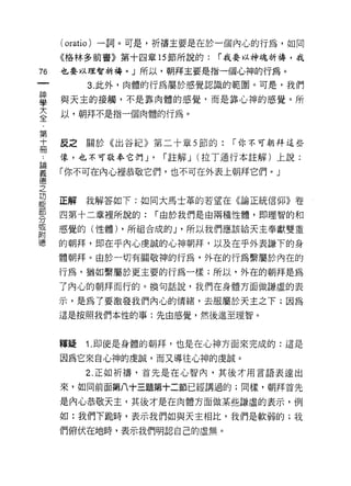 ( oratio )一詞。可是，折禱主要是在於一個內心的行為，如同
    《格林多前審》第十四章的節所說的:      r 我要以神魂祈禱，我
而   也要以理智祈禱。 J 所以，朝拜主要是指一個心神的行為。
一
         3. 此外，肉體的行為屬於感覺認識的範圈。可是，我們
神
學   與天主的接觸，不是靠肉體的感覺，而是靠心神的感覺。所

大   以，朝拜不是指一個肉體的行為。
全
第   反之關於《出谷紀》第二十章 5 節的:      r 你不可朝拜這些
十
    像，也不可敬奉它們 J'    r 註解 J (拉丁通行本註解)上說:
冊
﹒   「你不可在內心裡恭敬它們，也不可在外表上朝拜它們。」

論
義   正解   我解答如下:如同大馬士革的若望在《論正統信仰》巷
德   四第十二章裡所說的:     r 由於我們是由兩種性體，即理智的和
之
    感覺的(性體) ，所組合成的 J '所以我們應該給天主奉獻雙重
功
能   的朝拜，即在乎內心虔誠的心神朝拜，以及在乎外表謙下的身
部   體朝拜。由於一切有關敬神的行為，外在的行為繫屬於內在的
分   行為，猶如繫屬於更主要的行為一樣;所以，外在的朝拜是為
或   了內心的朝拜而行的。換句話說，我們在身體方面做謙虛的表
附
    示，是為了要激發我們內心的情緒，去服屬於天主之下;因為
德
    這是按照我們本性的事:先由感覺，然後進至理智。



    釋疑   i. 即使是身體的朝拜，也是在心神方面來完成的:這是

    因為它來自心神的虔誠，而又導往心神的虔誠。

         2. 正如祈禱，首先是在心智內，其後才用言語表達出

    來，如同前面第八十三題第十二節已經講過的;同樣，朝拜首先

    是內心恭敬天主，其後才是在肉體方面做某些謙虛的表示，例
    如:我們下跪峙，表示我們如與天主相比，我們是軟弱的;我
    們俯伏在地時，表示我們明認自己的虛無。
 