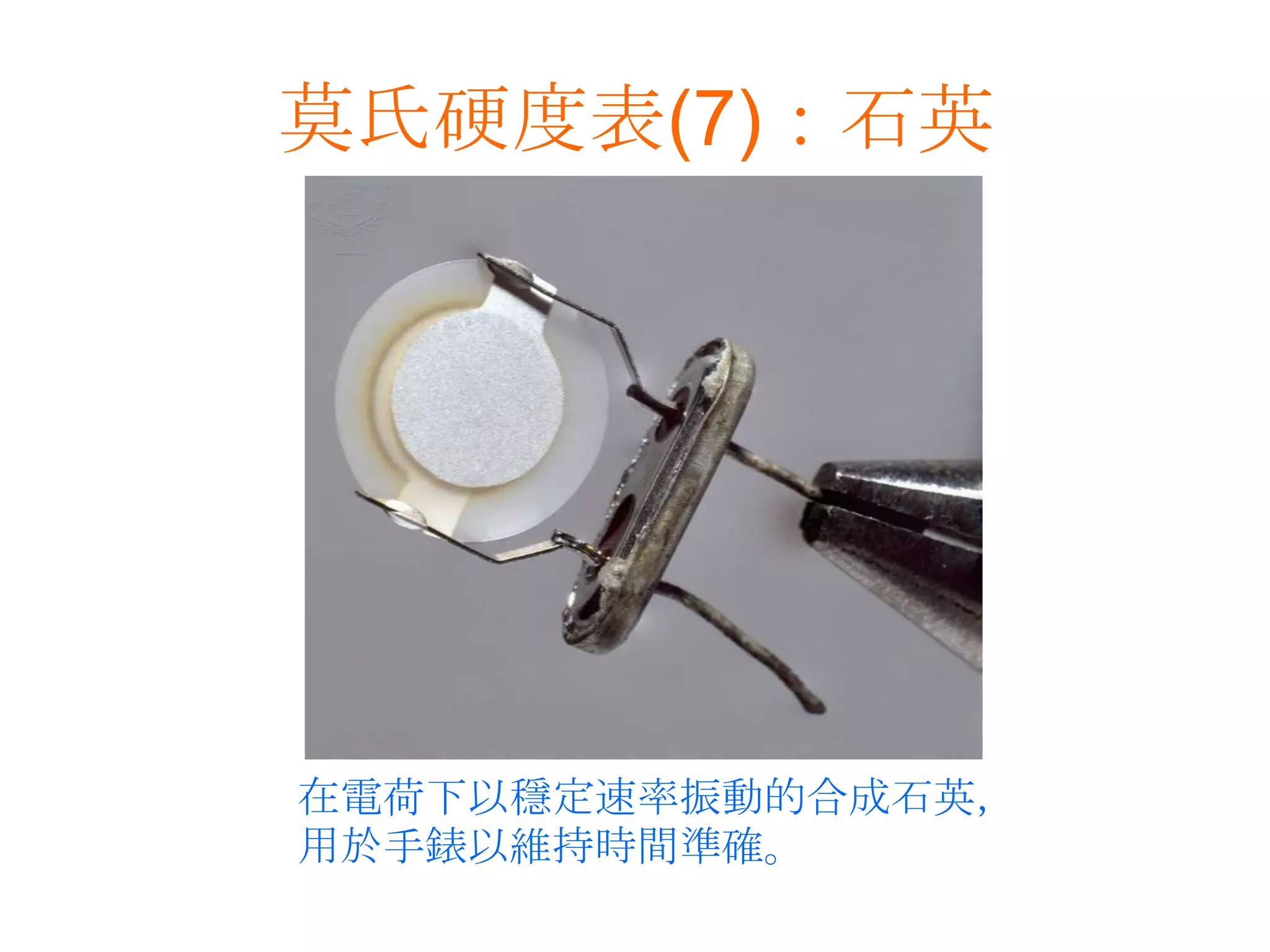 莫氏硬度表(7)：石英在電荷下以穩定速率振動的合成石英，用於手錶以維持時間準確。