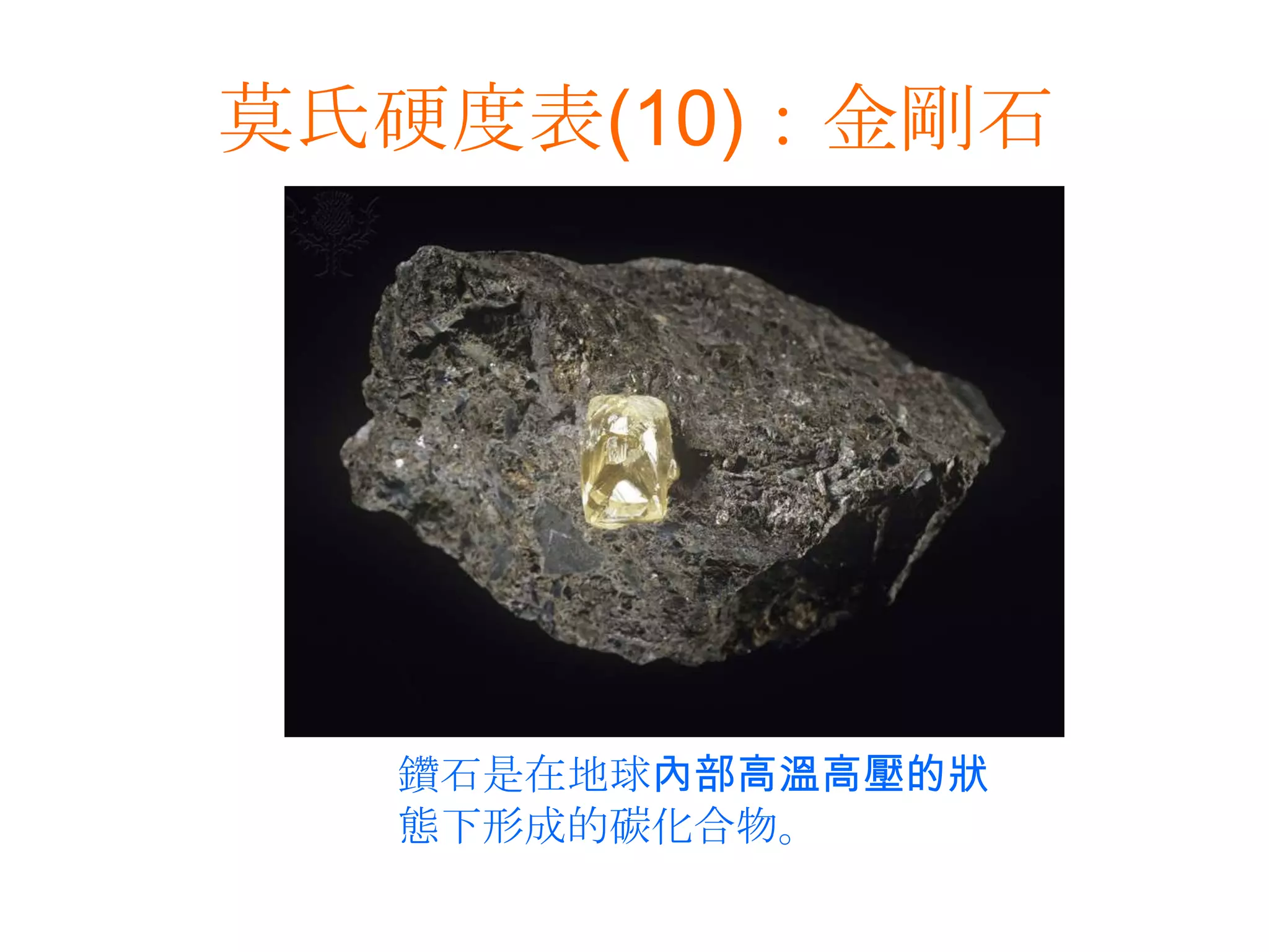 莫氏硬度表(10)：金剛石鑽石是在地球內部高溫高壓的狀態下形成的碳化合物。