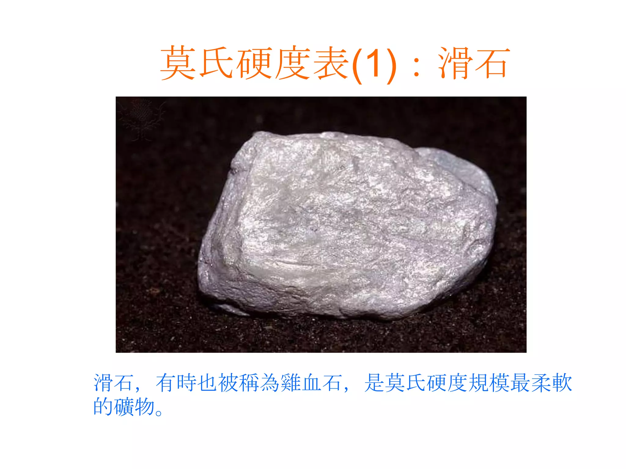 莫氏硬度表(1)：滑石滑石，有時也被稱為雞血石，是莫氏硬度規模最柔軟的礦物。