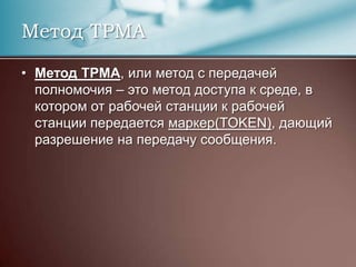 Метод TPMA, или метод с передачей полномочия – это метод доступа к среде, в котором от рабочей станции к рабочей станции передается маркер(TOKEN), дающий разрешение на передачу сообщения.Метод TPMA