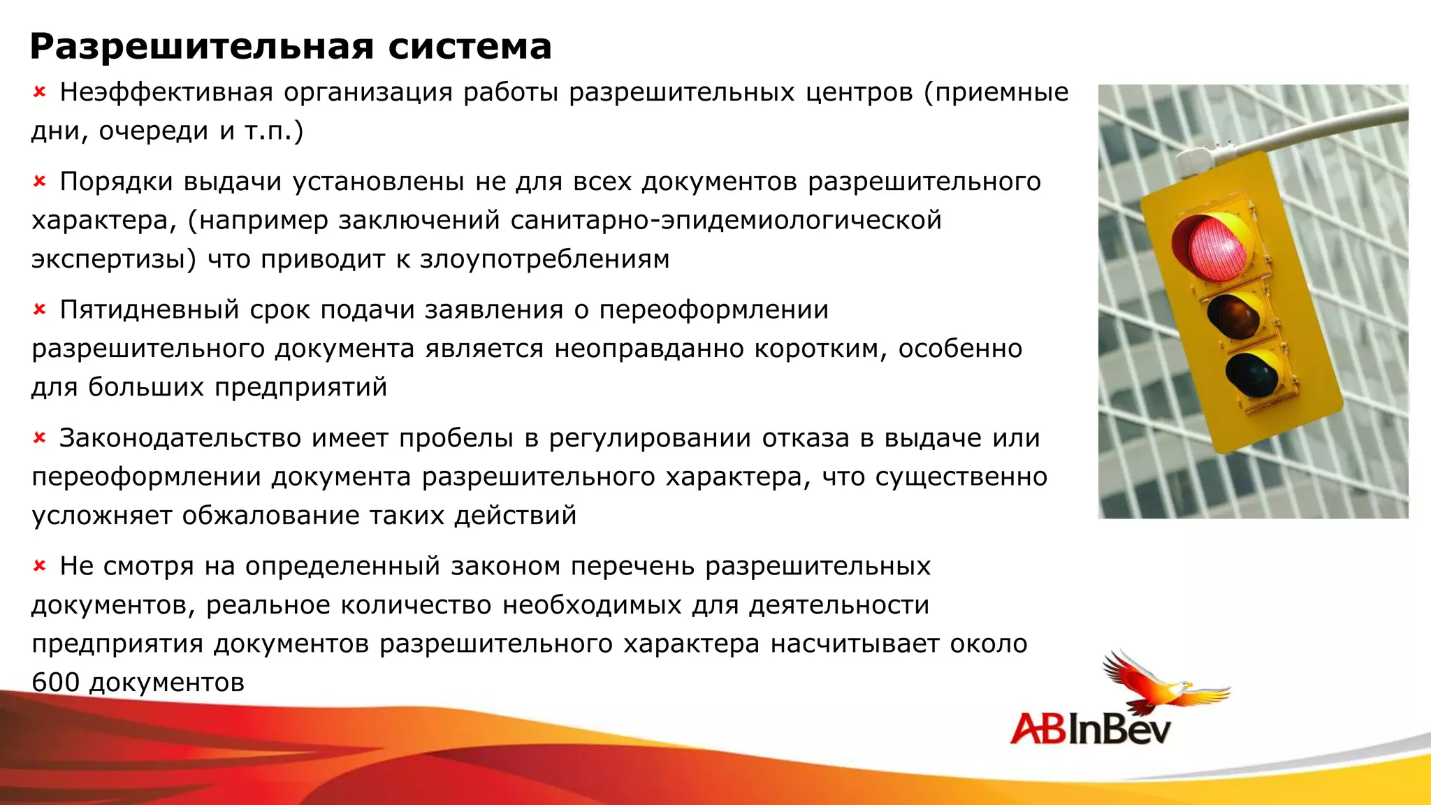 Разрешительная система
 Неэффективная организация работы разрешительных центров (приемные
дни, очереди и т.п.)
 Порядки выдачи установлены не для всех документов разрешительного
характера, (например заключений санитарно-эпидемиологической
экспертизы) что приводит к злоупотреблениям
 Пятидневный срок подачи заявления о переоформлении
разрешительного документа является неоправданно коротким, особенно
для больших предприятий
 Законодательство имеет пробелы в регулировании отказа в выдаче или
переоформлении документа разрешительного характера, что существенно
усложняет обжалование таких действий
 Не смотря на определенный законом перечень разрешительных
документов, реальное количество необходимых для деятельности
предприятия документов разрешительного характера насчитывает около
600 документов
 