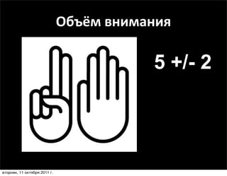Объём	
  внимания

                                            5 +/- 2




вторник, 11 октября 2011 г.
 