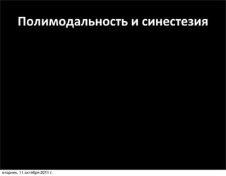 Полимодальность	
  и	
  синестезия




вторник, 11 октября 2011 г.
 