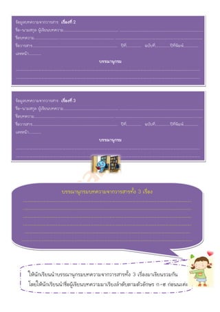 ข้อมูลบทความจากวารสาร เรื่องที่ 2
ชื่อ-นามสกุล ผู้เขียนบทความ.............................................................. ............................................................................................
ชื่อบทความ............................ ............................................................. ................................................................................................
ชื่อวารสาร................................................................................................ ปีท.ี่ ................ ฉบับที่.................ปีที่พิมพ์.................
เลขหน้า..............
                                                                                     บรรณานุกรม
………………………………………………………………………………………………………………………………………………….....................
………………………………………………………………………………………………………………………………………………….....................


ข้อมูลบทความจากวารสาร เรื่องที่ 3
ชื่อ-นามสกุล ผู้เขียนบทความ.............................................................. ............................................................................................
ชื่อบทความ............................ ............................................................. ................................................................................................
ชื่อวารสาร................................................................................................ ปีท.ี่ ................ ฉบับที่.................ปีที่พิมพ์.................
เลขหน้า..............
                                                                                     บรรณานุกรม
……………………………………………………………………………………………………………………………………………………………........
……………………………………………………………………………………………………………………………………………………………….....




                                                บรรณานุกรมบทความจากวารสารทั้ง 3 เรื่อง
       ……………………………………………………………………………………………………………………………………………………
       ……………………………………………………………………………………………………………………………………………………
       ……………………………………………………………………………………………………………………………………………………
       ……………………………………………………………………………………………………………………………………………………
        …………………………………………………………………………………………………………………………………………………
      ………………………………………………………………………………………………………………………………………………………
                                   .



             ให้นักเรียนนาบรรณานุกรมบทความจากวารสารทั้ง 3 เรื่องมาเขียนรวมกัน
             โดยให้นักเรียนนาชื่อผู้เขียนบทความมาเรียงลาดับตามตัวอักษร ก-ฮ ก่อนนะค่ะ
 