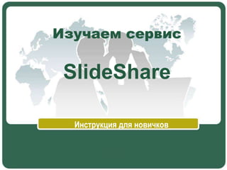 Изучаем сервис
SlideShare
Инструкция для новичков
 