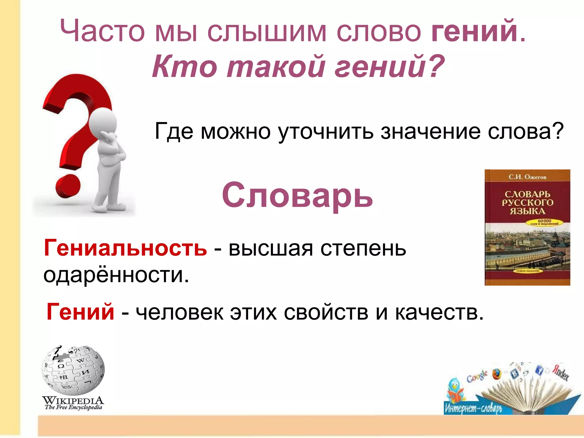 Словарь Гениальность  - высшая степень одарённости.     Гений   - человек этих свойств и качеств.  Часто мы слышим слово  гений .  Кто такой гений? Где можно уточнить значение слова? 