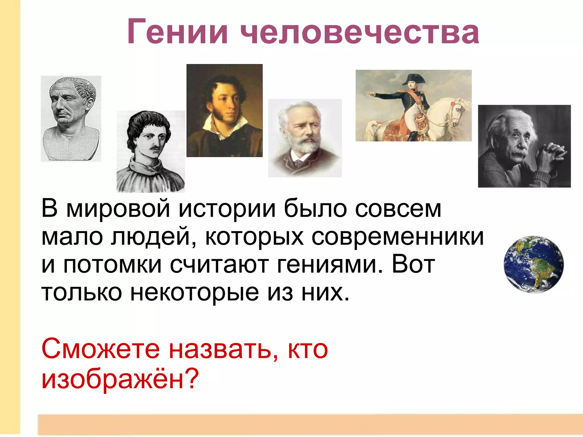 Гении человечества В мировой истории было совсем мало людей, которых современники и потомки считают гениями. Вот только некоторые из них. Сможете назвать, кто изображён? 