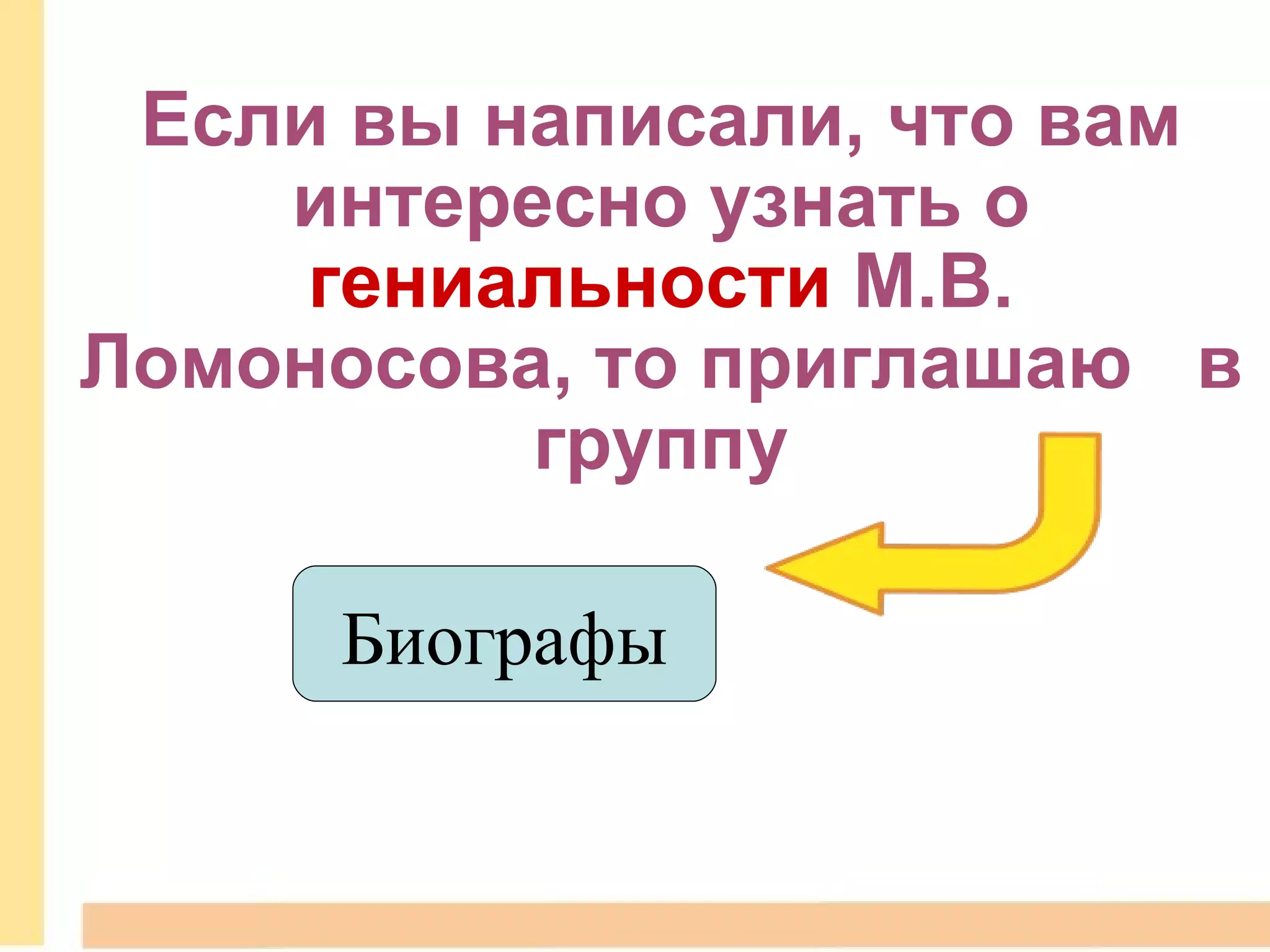 Если вы написали, что вам интересно узнать о  гениальности  М.В. Ломоносова, то приглашаю     в группу Биографы 
