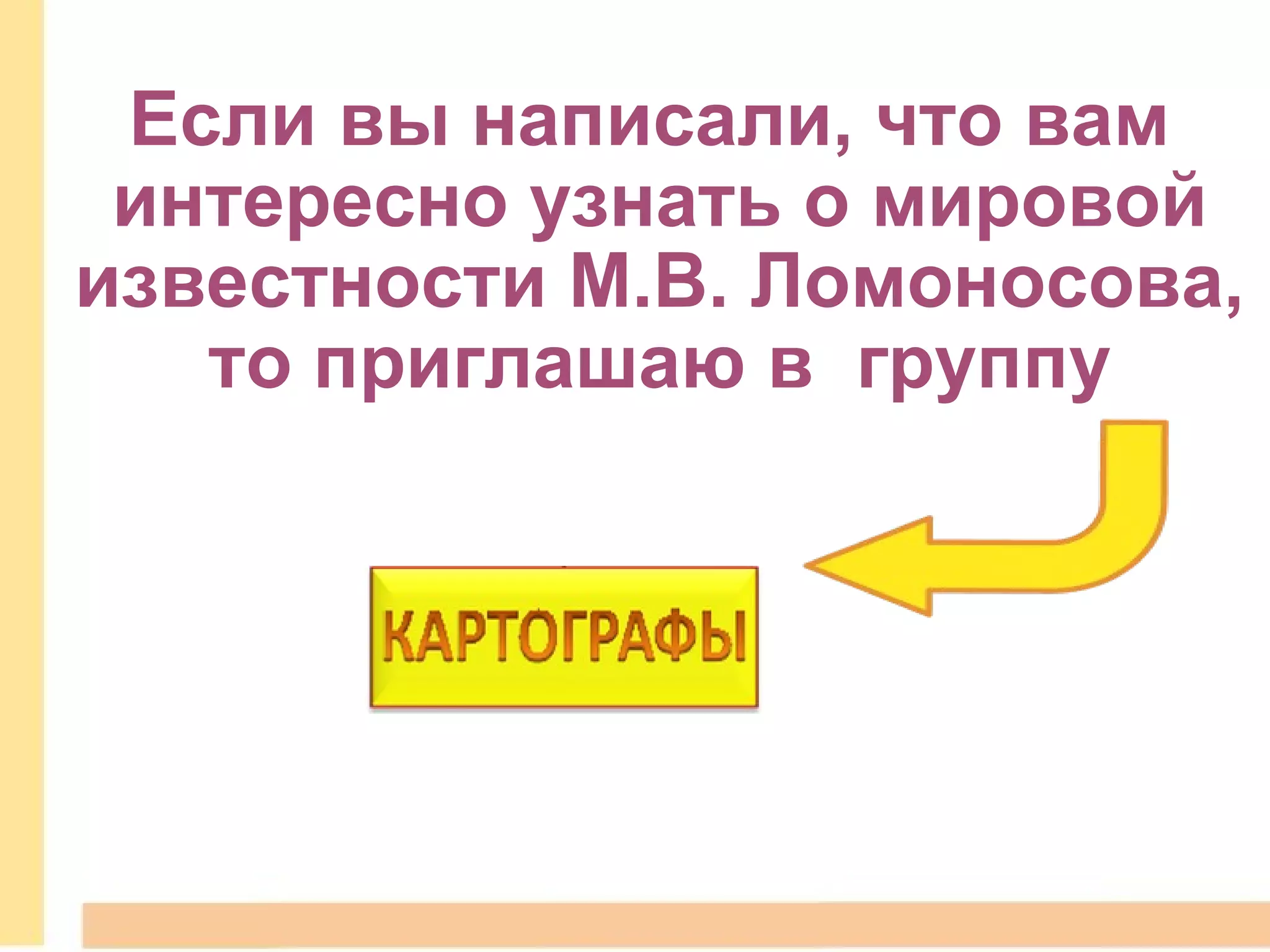 Если вы написали, что вам  интересно узнать о мировой известности М.В. Ломоносова, то приглашаю в    группу 