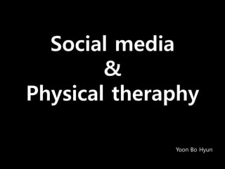 Social media
        &
Physical theraphy

              Yoon Bo Hyun
 