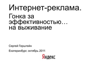 Интернет-реклама.Гонка за эффективностью…на выживаниеСергей Герштейн Екатеринбург, октябрь 2011 