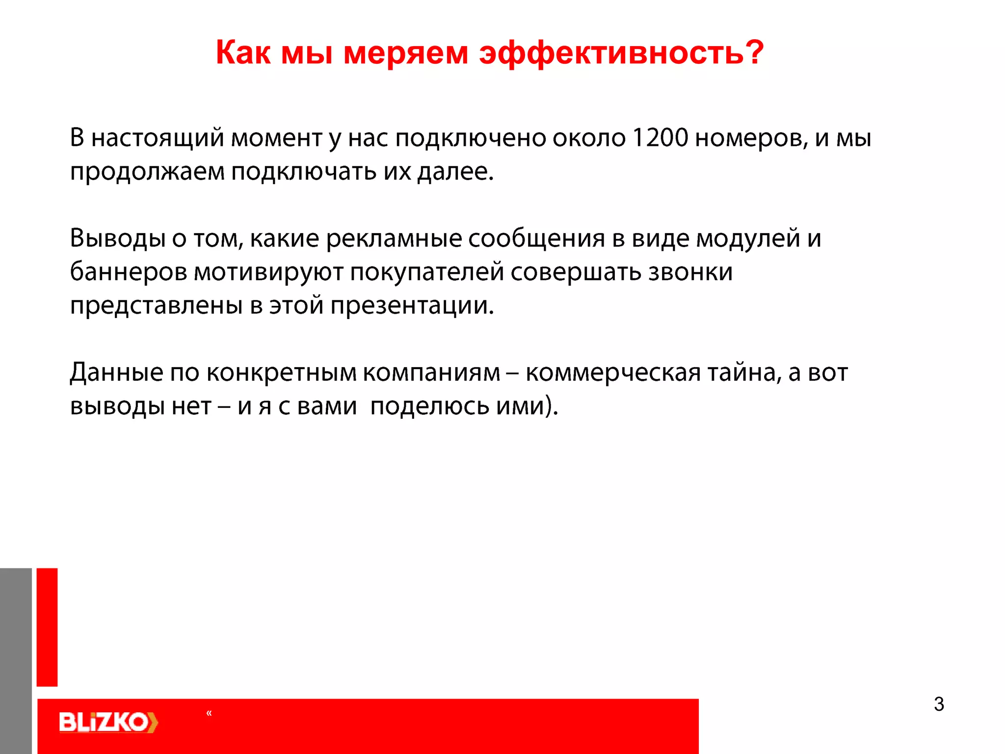 3Как мы меряем эффективность? В настоящий момент у нас подключено около 1200 номеров, и мы продолжаем подключать их далее.Выводы о том, какие рекламные сообщения в виде модулей и баннеров мотивируют покупателей совершать звонки представлены в этой презентации.Данные по конкретным компаниям – коммерческая тайна, а вот выводы нет – и я с вами  поделюсь ими).  «