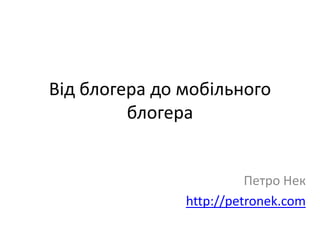 Відблогера до мобільногоблогера Петро Нек http://petronek.com 