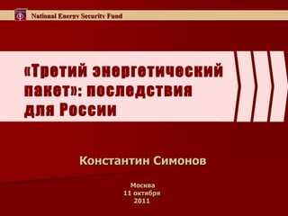 «Третий энергетический пакет»: последствия для России Константин Симонов Москва 11 октября  201 1   